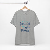 Be Grateful and Give Thanks T-Shirt